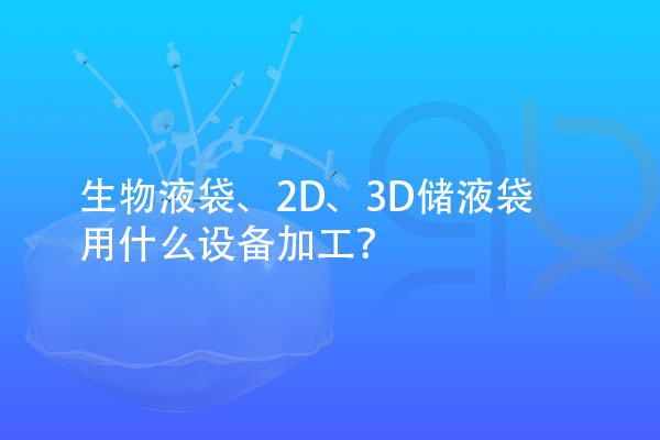 生物液袋、2D、3D储液袋用什么设备加工？