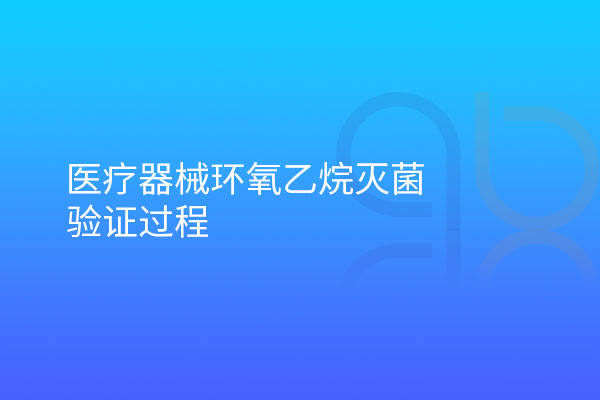 医疗器械环氧乙烷灭菌验证过程